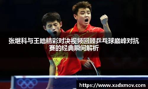 张继科与王皓精彩对决视频回顾乒乓球巅峰对抗赛的经典瞬间解析
