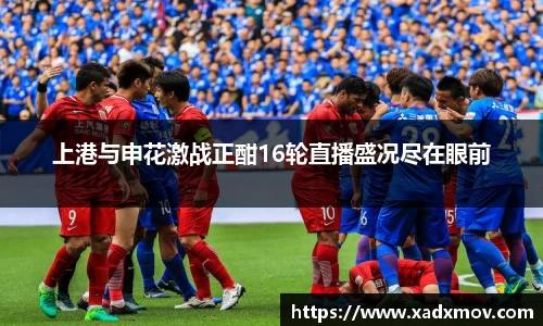 上港与申花激战正酣16轮直播盛况尽在眼前